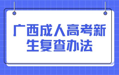 2024年广西成人高考新生复查办法