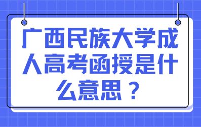 广西民族大学成人高考函授是什么意思？